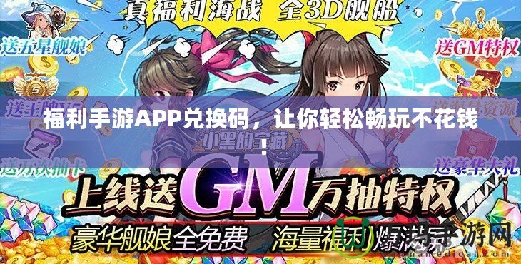 福利手游APP兌換碼，讓你輕松暢玩不花錢！
