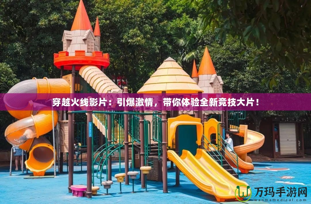 穿越火線影片：引爆激情，帶你體驗(yàn)全新競技大片！