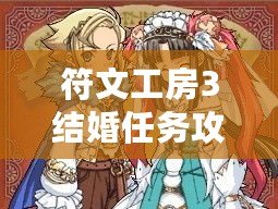 符文工房3結(jié)婚任務(wù)攻略：輕松攻略，開啟甜蜜婚姻之旅！
