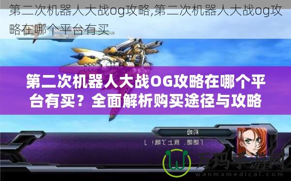 第二次機器人大戰(zhàn)OG攻略在哪個平臺有買？全面解析購買途徑與攻略資源