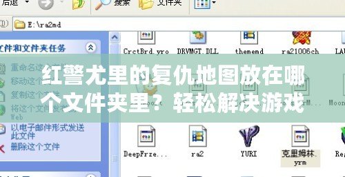 紅警尤里的復(fù)仇地圖放在哪個文件夾里？輕松解決游戲設(shè)置難題！