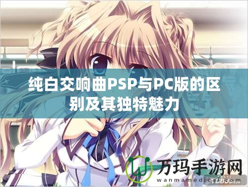 純白交響曲PSP與PC版的區(qū)別及其獨特魅力