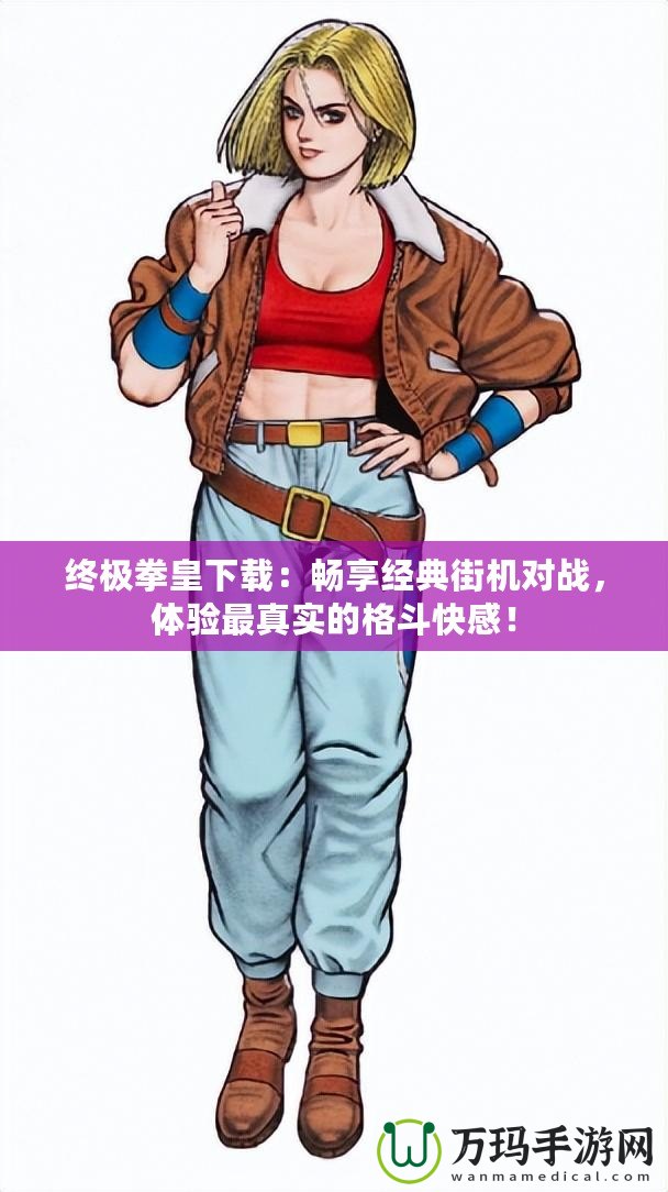 終極拳皇下載：暢享經典街機對戰(zhàn)，體驗最真實的格斗快感！