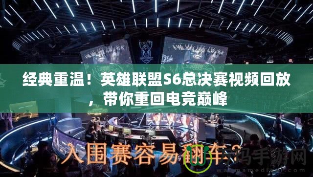 經(jīng)典重溫！英雄聯(lián)盟S6總決賽視頻回放，帶你重回電競巔峰