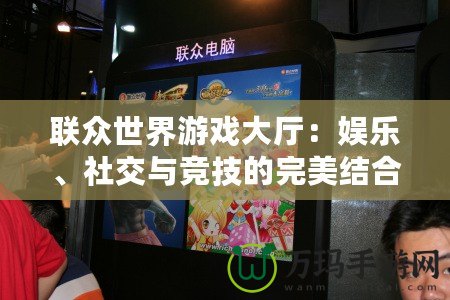 聯(lián)眾世界游戲大廳：娛樂、社交與競技的完美結合