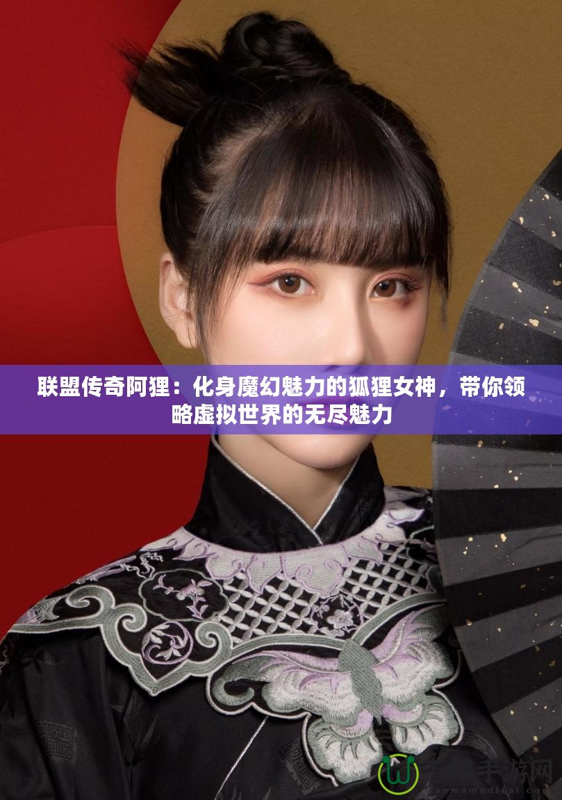 聯(lián)盟傳奇阿貍：化身魔幻魅力的狐貍女神，帶你領(lǐng)略虛擬世界的無盡魅力