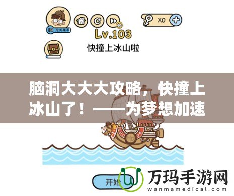 腦洞大大大攻略，快撞上冰山了！——為夢想加速，突破極限