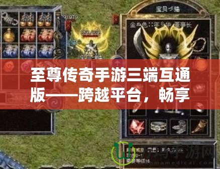 至尊傳奇手游三端互通版——跨越平臺，暢享極致戰(zhàn)斗體驗！