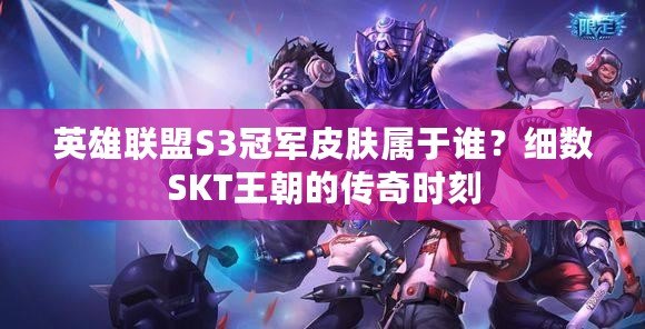 英雄聯(lián)盟S3冠軍皮膚屬于誰？細數(shù)SKT王朝的傳奇時刻