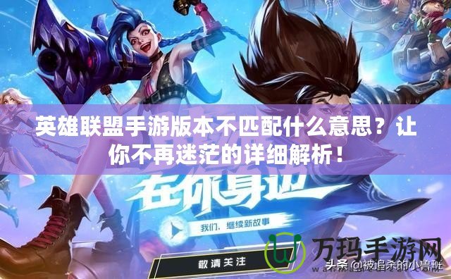 英雄聯(lián)盟手游版本不匹配什么意思？讓你不再迷茫的詳細解析！