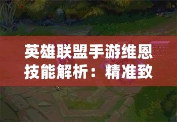 英雄聯(lián)盟手游維恩技能解析：精準(zhǔn)致命，精準(zhǔn)無敵
