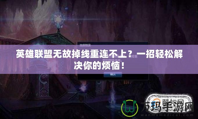 英雄聯(lián)盟無故掉線重連不上？一招輕松解決你的煩惱！