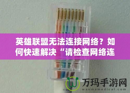 英雄聯(lián)盟無(wú)法連接網(wǎng)絡(luò)？如何快速解決“請(qǐng)檢查網(wǎng)絡(luò)連接”問題