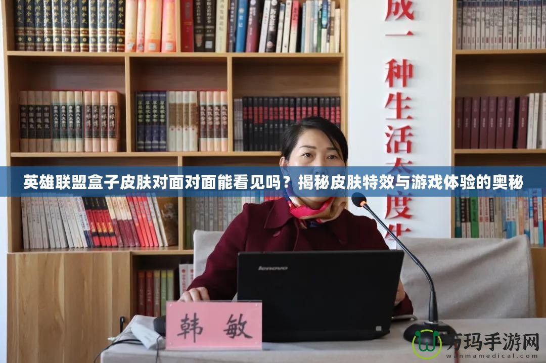 英雄聯(lián)盟盒子皮膚對面對面能看見嗎？揭秘皮膚特效與游戲體驗的奧秘