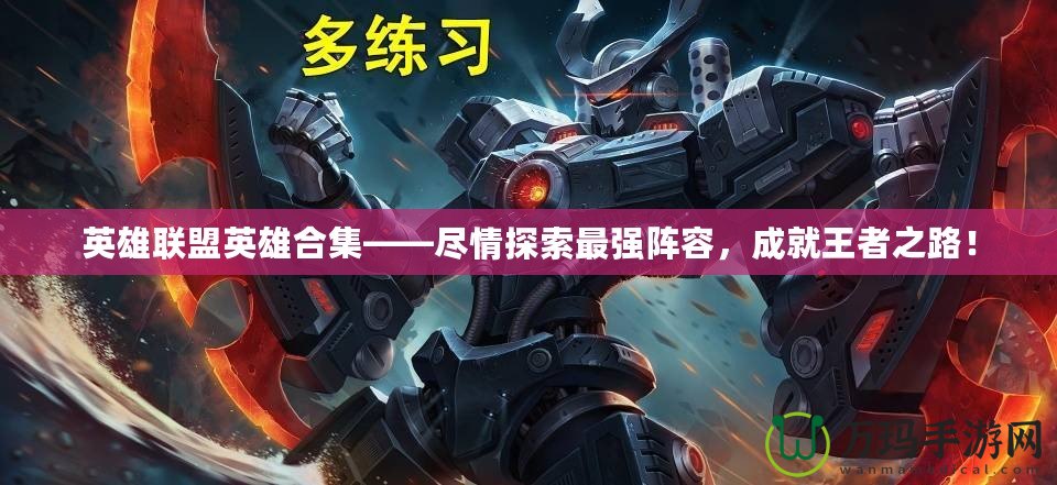 英雄聯(lián)盟英雄合集——盡情探索最強(qiáng)陣容，成就王者之路！