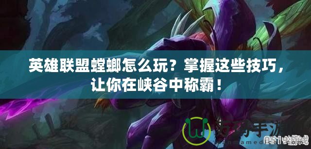 英雄聯(lián)盟螳螂怎么玩？掌握這些技巧，讓你在峽谷中稱霸！