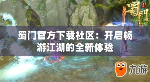 蜀門官方下載社區(qū)：開(kāi)啟暢游江湖的全新體驗(yàn)