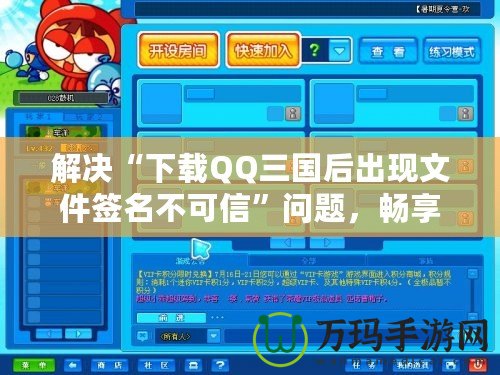 解決“下載QQ三國后出現(xiàn)文件簽名不可信”問題，暢享無憂游戲體驗