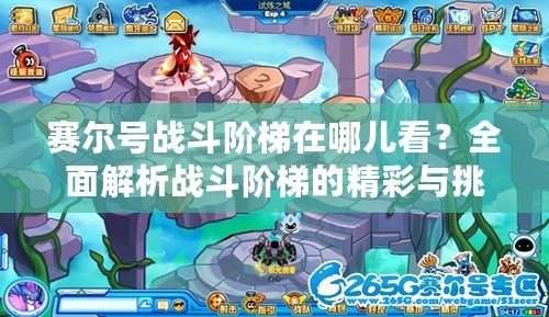 賽爾號戰(zhàn)斗階梯在哪兒看？全面解析戰(zhàn)斗階梯的精彩與挑戰(zhàn)