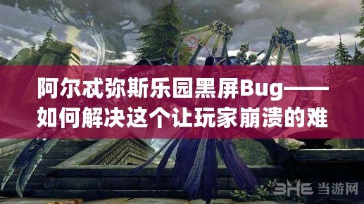 阿爾忒彌斯樂園黑屏Bug——如何解決這個(gè)讓玩家崩潰的難題？
