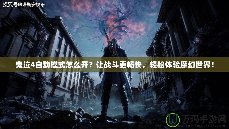 鬼泣4自動模式怎么開？讓戰(zhàn)斗更暢快，輕松體驗魔幻世界！