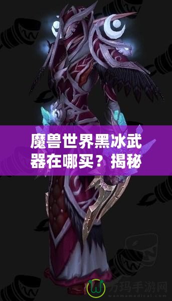魔獸世界黑冰武器在哪買？揭秘隱藏商機與購買攻略