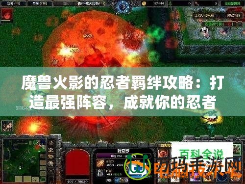 魔獸火影的忍者羈絆攻略：打造最強(qiáng)陣容，成就你的忍者傳奇
