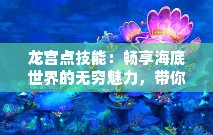 龍宮點(diǎn)技能：暢享海底世界的無(wú)窮魅力，帶你玩轉(zhuǎn)技能系統(tǒng)！