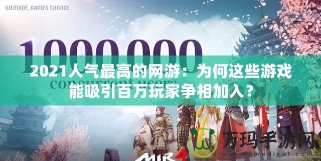 2021人氣最高的網(wǎng)游：為何這些游戲能吸引百萬玩家爭相加入？