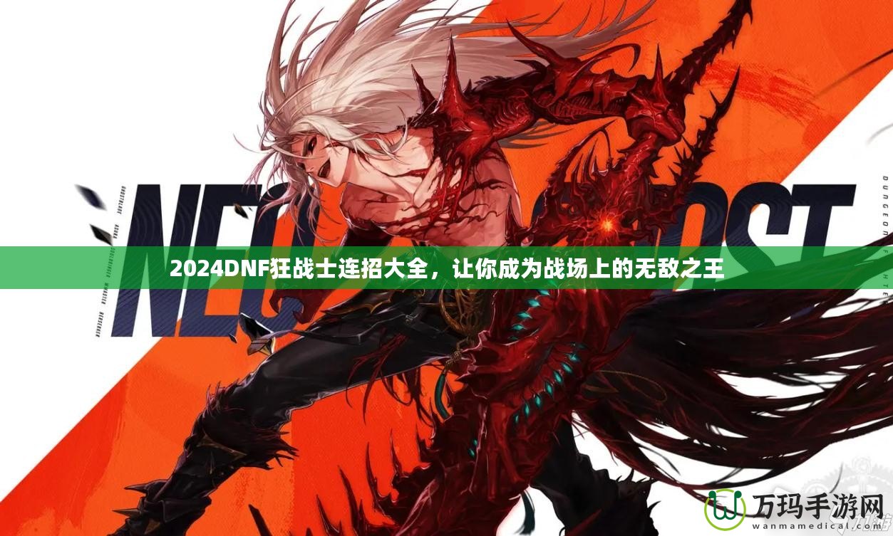 2024DNF狂戰(zhàn)士連招大全，讓你成為戰(zhàn)場上的無敵之王