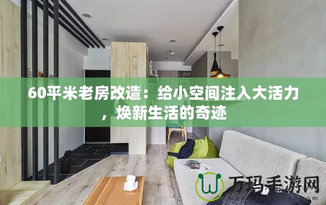 60平米老房改造：給小空間注入大活力，煥新生活的奇跡