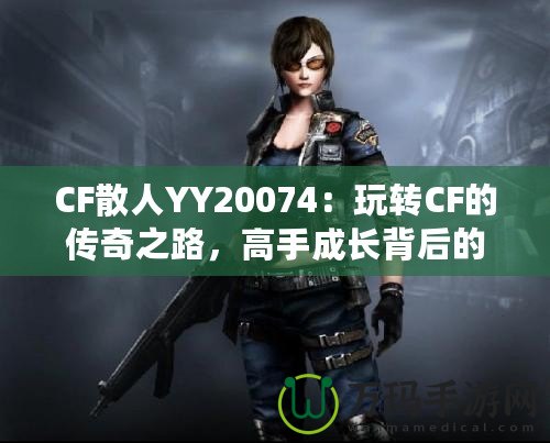 CF散人YY20074：玩轉(zhuǎn)CF的傳奇之路，高手成長(zhǎng)背后的故事
