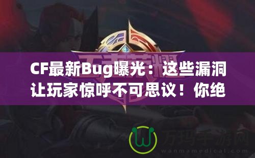 CF最新Bug曝光：這些漏洞讓玩家驚呼不可思議！你絕對(duì)想不到的游戲Bug背后隱藏的秘密！