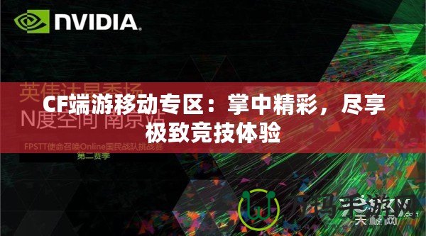 CF端游移動專區(qū)：掌中精彩，盡享極致競技體驗