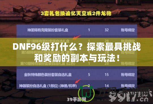 DNF96級(jí)打什么？探索最具挑戰(zhàn)和獎(jiǎng)勵(lì)的副本與玩法！