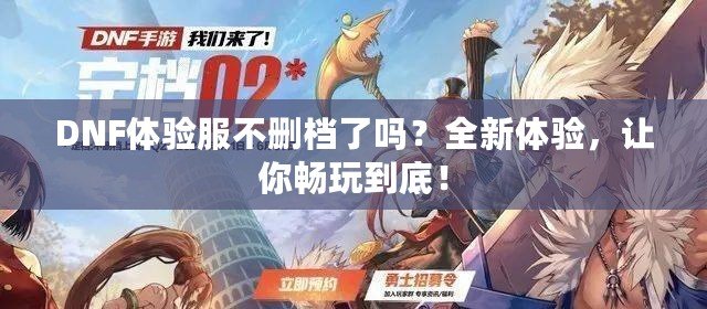 DNF體驗服不刪檔了嗎？全新體驗，讓你暢玩到底！