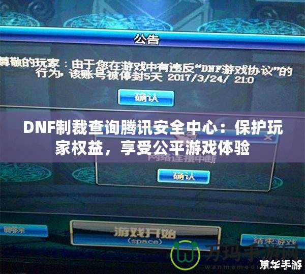 DNF制裁查詢騰訊安全中心：保護玩家權(quán)益，享受公平游戲體驗