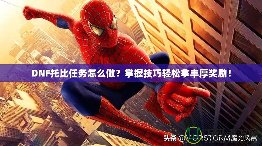DNF托比任務(wù)怎么做？掌握技巧輕松拿豐厚獎勵！