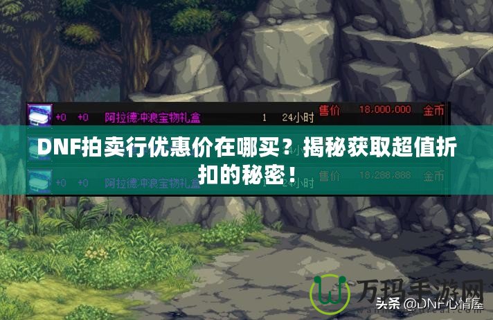DNF拍賣行優(yōu)惠價在哪買？揭秘獲取超值折扣的秘密！