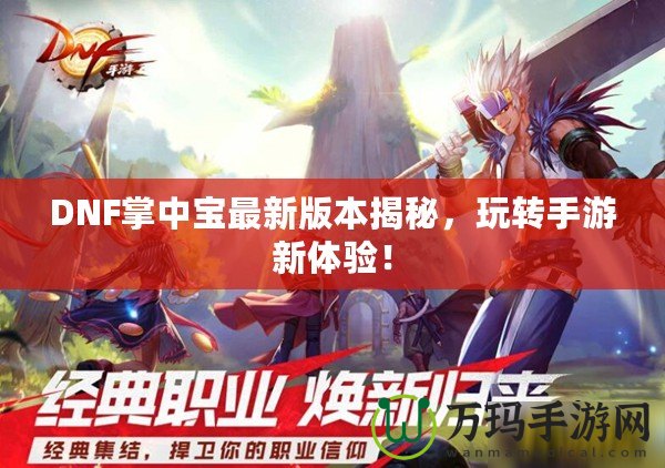 DNF掌中寶最新版本揭秘，玩轉(zhuǎn)手游新體驗(yàn)！