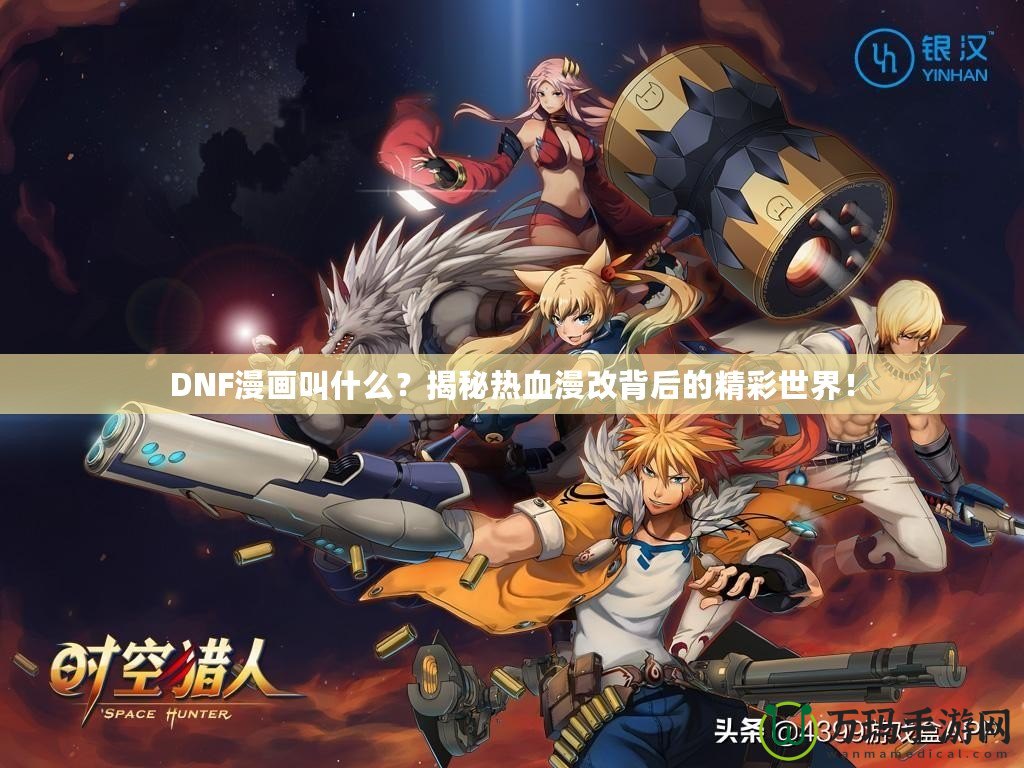 DNF漫畫叫什么?揭秘?zé)嵫谋澈蟮木适澜纾? title=
