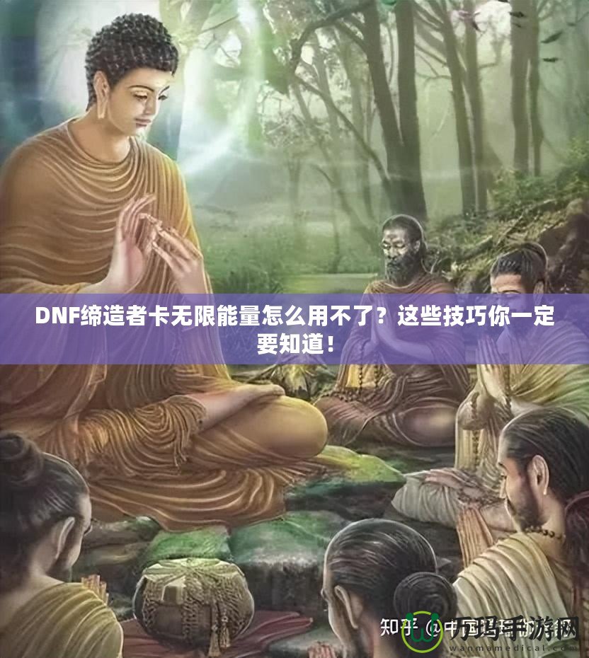 DNF締造者卡無(wú)限能量怎么用不了？這些技巧你一定要知道！