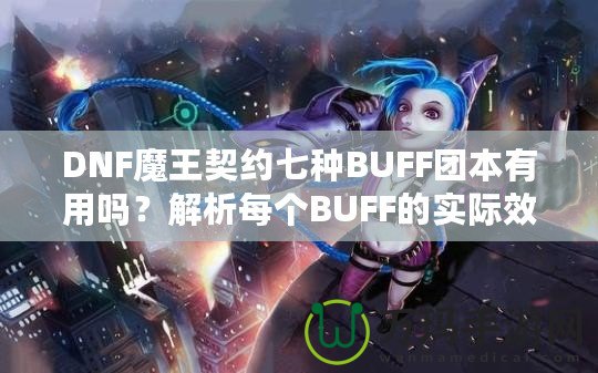 DNF魔王契約七種BUFF團(tuán)本有用嗎？解析每個BUFF的實際效果與價值