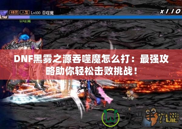 DNF黑霧之源吞噬魔怎么打：最強攻略助你輕松擊敗挑戰(zhàn)！