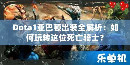 Dota1亞巴頓出裝全解析：如何玩轉(zhuǎn)這位死亡騎士？
