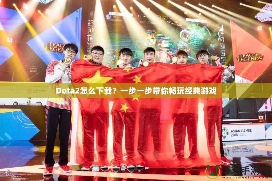 Dota2怎么下載？一步一步帶你暢玩經(jīng)典游戲