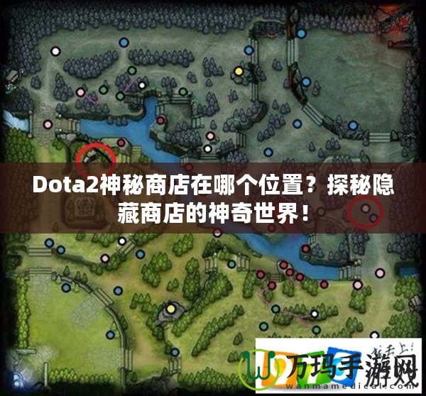Dota2神秘商店在哪個(gè)位置？探秘隱藏商店的神奇世界！