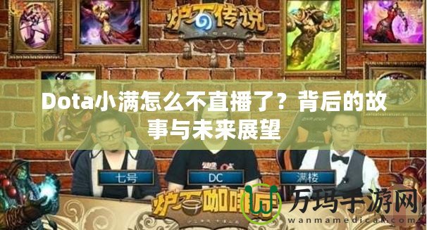 Dota小滿怎么不直播了？背后的故事與未來(lái)展望