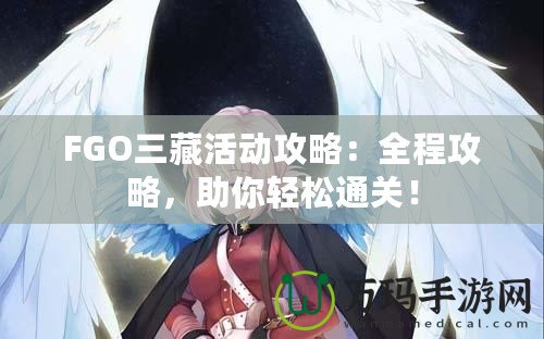 FGO三藏活動(dòng)攻略：全程攻略，助你輕松通關(guān)！