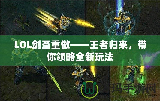 LOL劍圣重做——王者歸來，帶你領(lǐng)略全新玩法